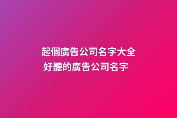 起個廣告公司名字大全 好聽的廣告公司名字-第1張-公司起名-玄機派